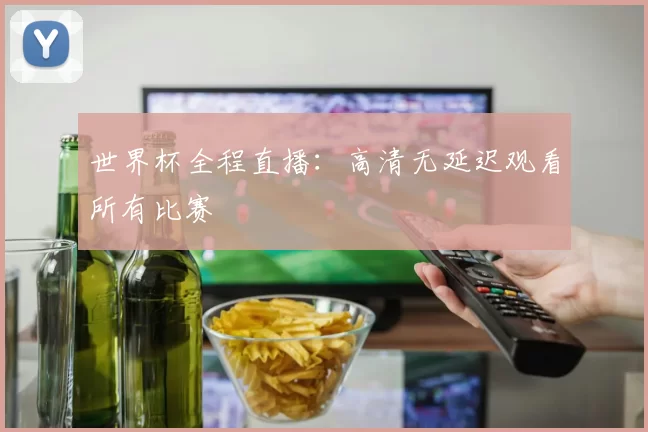 世界杯全程直播：高清无延迟观看所有比赛