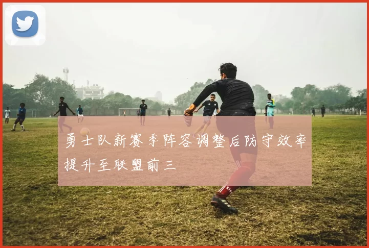 勇士队新赛季阵容调整后防守效率提升至联盟前三