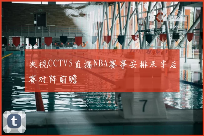 央视CCTV5直播NBA赛事安排及季后赛对阵前瞻