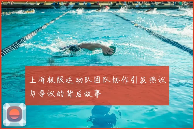 上海极限运动队团队协作引发热议与争议的背后故事