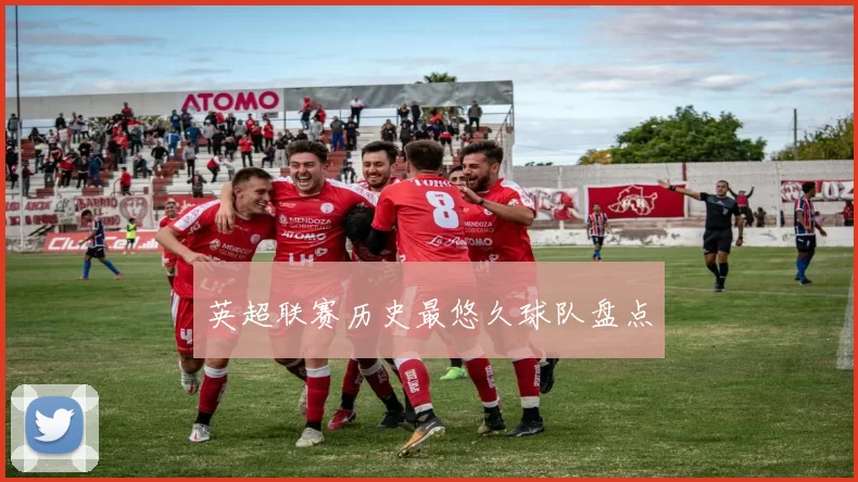 英超联赛历史最悠久球队盘点