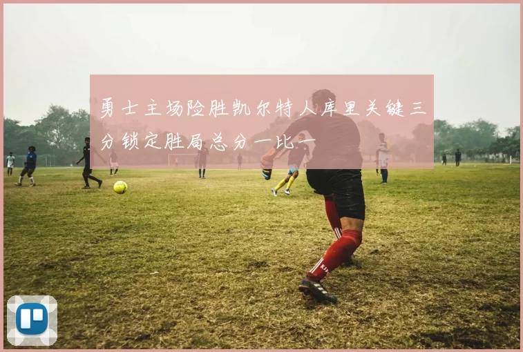 勇士主场险胜凯尔特人库里关键三分锁定胜局总分一比一