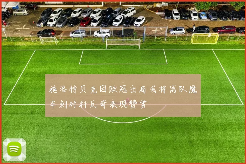 施洛特贝克因欧冠出局或将离队魔车刺对科瓦奇表现赞赏