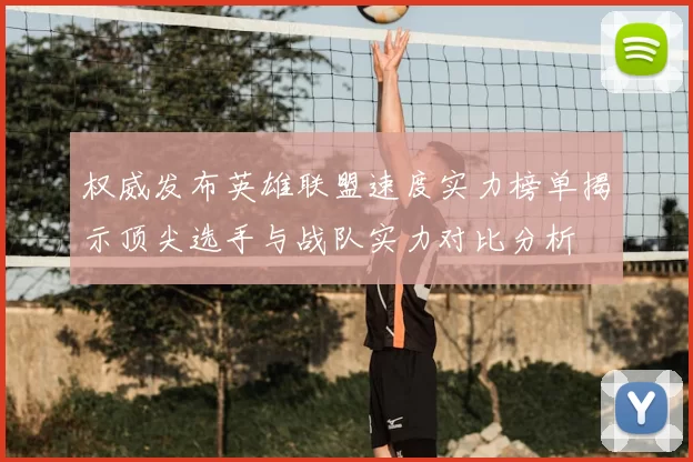 权威发布英雄联盟速度实力榜单揭示顶尖选手与战队实力对比分析
