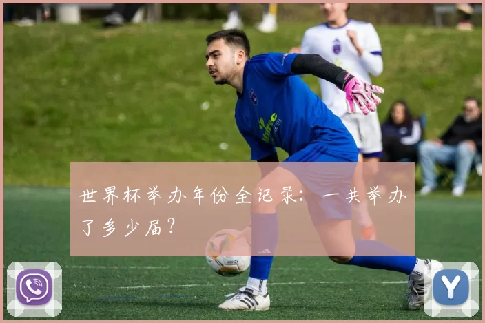 世界杯举办年份全记录：一共举办了多少届？