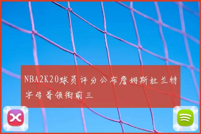 NBA2K20球员评分公布詹姆斯杜兰特字母哥领衔前三