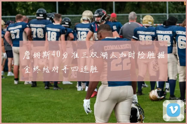 詹姆斯40分准三双湖人加时险胜掘金终结对手四连胜