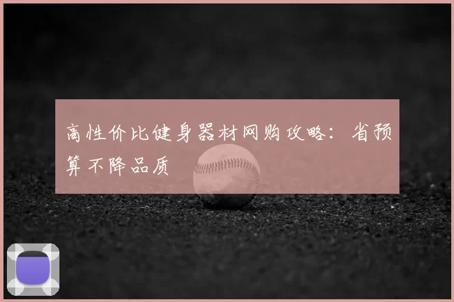 高性价比健身器材网购攻略：省预算不降品质