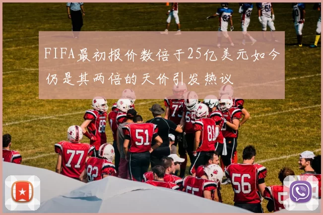FIFA最初报价数倍于25亿美元如今仍是其两倍的天价引发热议