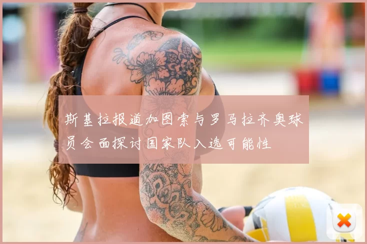 斯基拉报道加图索与罗马拉齐奥球员会面探讨国家队入选可能性