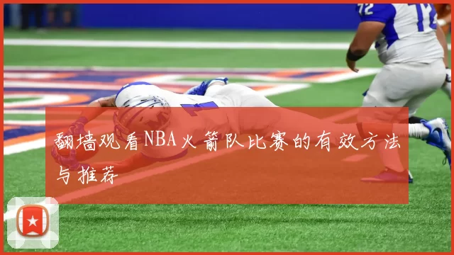 翻墙观看NBA火箭队比赛的有效方法与推荐
