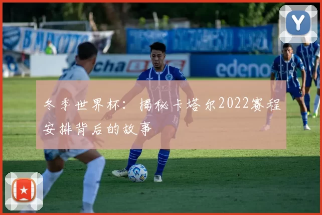 冬季世界杯：揭秘卡塔尔2022赛程安排背后的故事