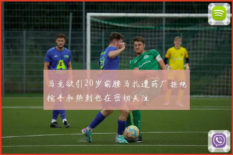 马竞欲引20岁前腰马扎遭药厂拒绝枪手和热刺也在密切关注