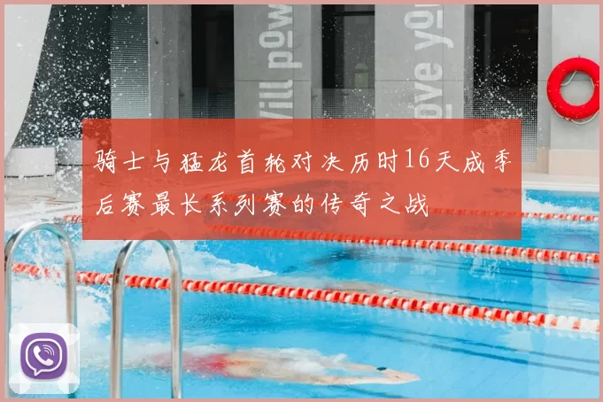 骑士与猛龙首轮对决历时16天成季后赛最长系列赛的传奇之战