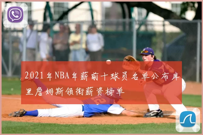2021年NBA年薪前十球员名单公布库里詹姆斯领衔薪资榜单