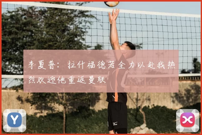 李夏普：拉什福德若全力以赴我热烈欢迎他重返曼联