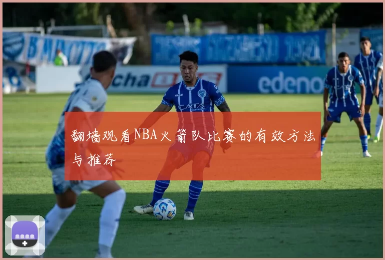 翻墙观看NBA火箭队比赛的有效方法与推荐