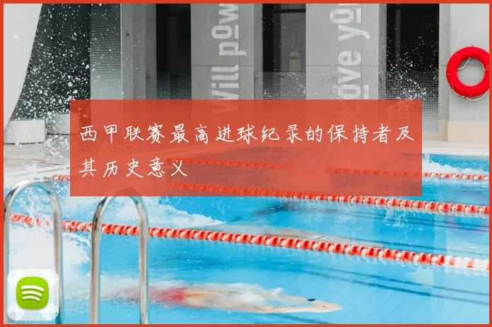 西甲联赛最高进球纪录的保持者及其历史意义