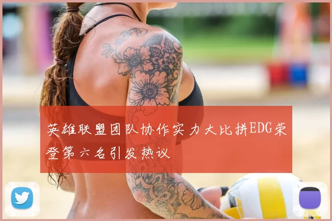 英雄联盟团队协作实力大比拼EDG荣登第六名引发热议