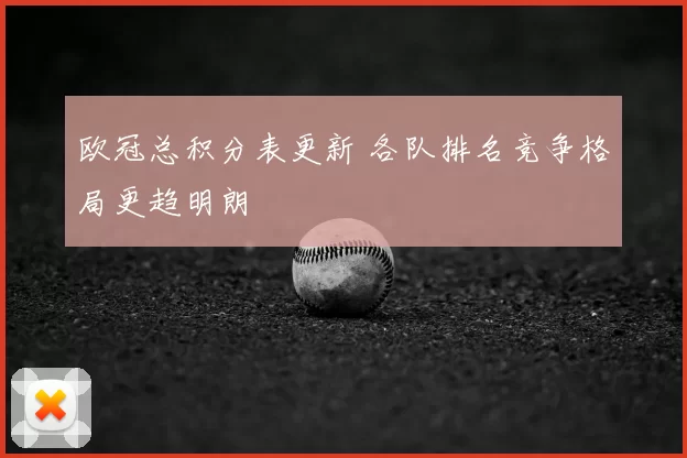 欧冠总积分表更新 各队排名竞争格局更趋明朗
