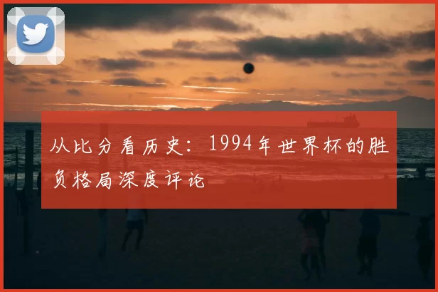 从比分看历史：1994年世界杯的胜负格局深度评论