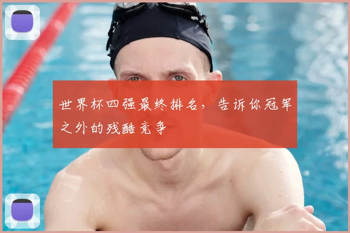 世界杯四强最终排名，告诉你冠军之外的残酷竞争