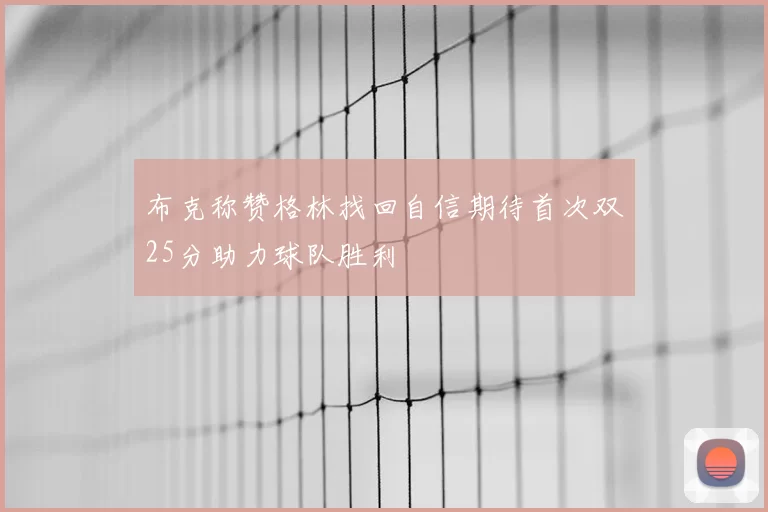 布克称赞格林找回自信期待首次双25分助力球队胜利