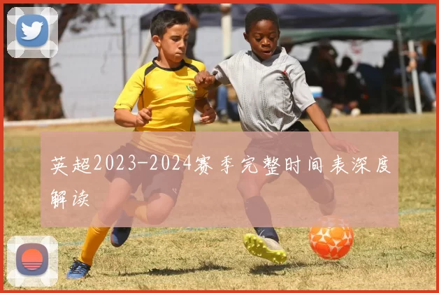 英超2023-2024赛季完整时间表深度解读