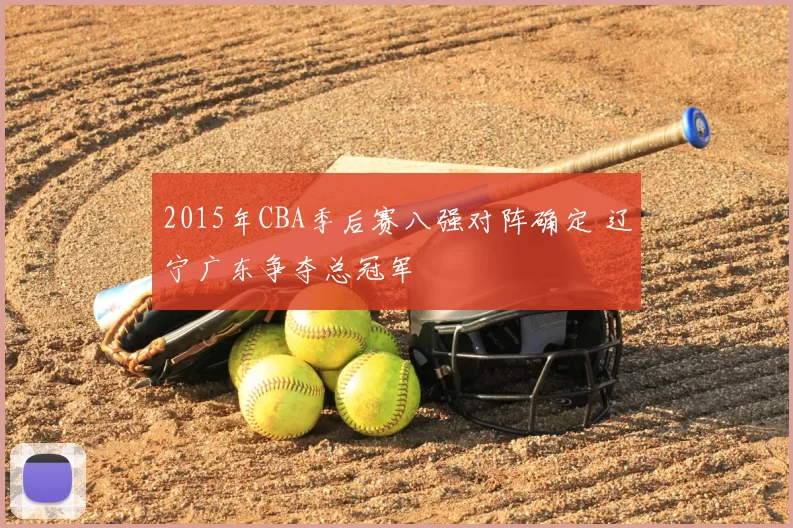 2015年CBA季后赛八强对阵确定 辽宁广东争夺总冠军