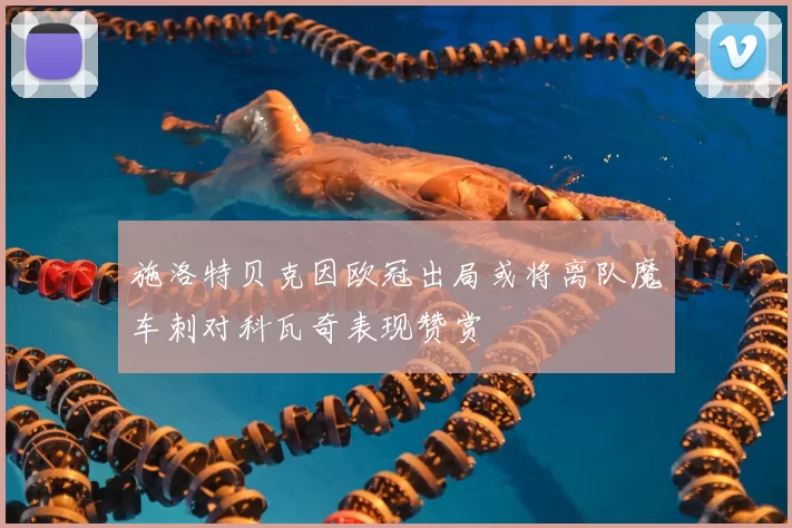 施洛特贝克因欧冠出局或将离队魔车刺对科瓦奇表现赞赏