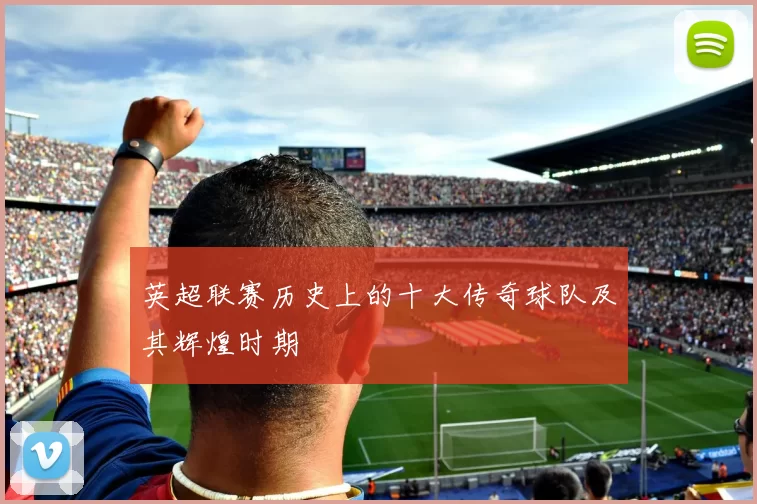 英超联赛历史上的十大传奇球队及其辉煌时期
