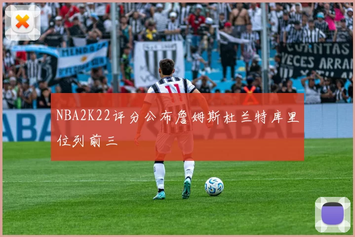 NBA2K22评分公布詹姆斯杜兰特库里位列前三