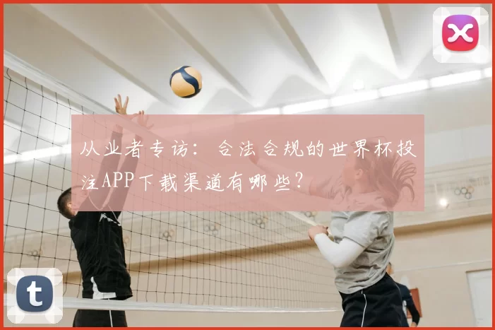 从业者专访：合法合规的世界杯投注APP下载渠道有哪些？