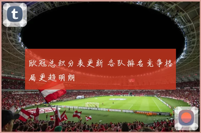 欧冠总积分表更新 各队排名竞争格局更趋明朗