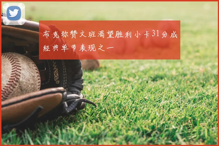 布克称赞文班渴望胜利小卡31分成经典单节表现之一