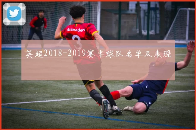 英超2018-2019赛季球队名单及表现