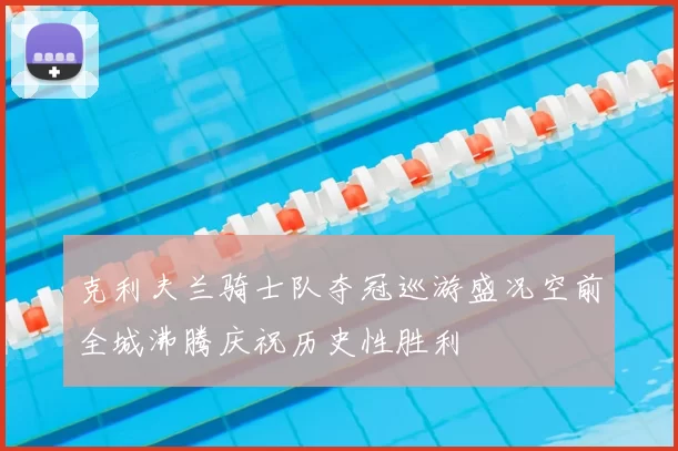 克利夫兰骑士队夺冠巡游盛况空前全城沸腾庆祝历史性胜利