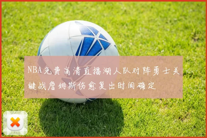 NBA免费高清直播湖人队对阵勇士关键战詹姆斯伤愈复出时间确定