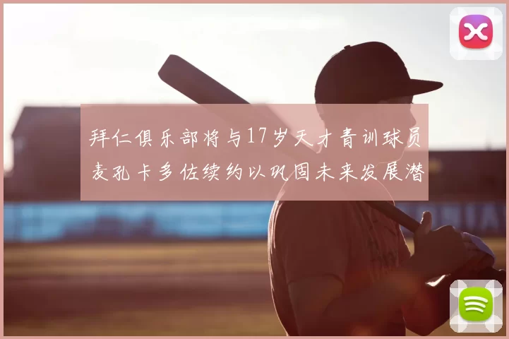 拜仁俱乐部将与17岁天才青训球员麦孔卡多佐续约以巩固未来发展潜力