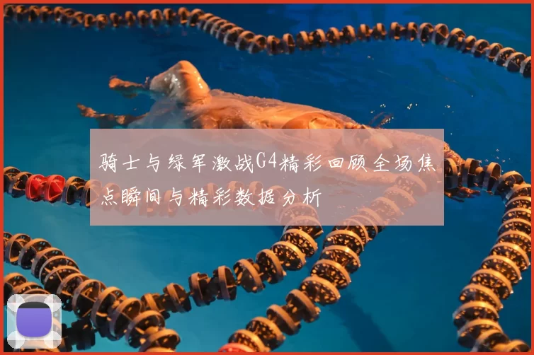 骑士与绿军激战G4精彩回顾全场焦点瞬间与精彩数据分析