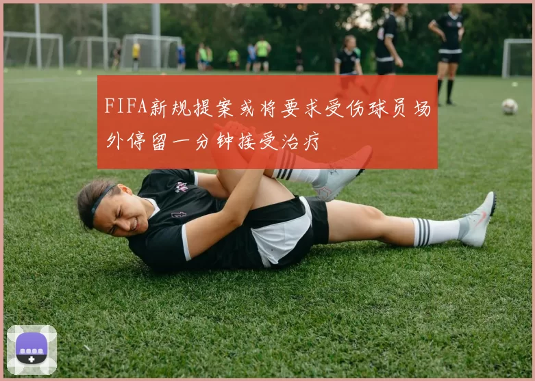 FIFA新规提案或将要求受伤球员场外停留一分钟接受治疗