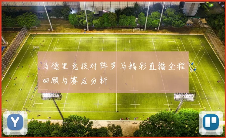马德里竞技对阵罗马精彩直播全程回顾与赛后分析