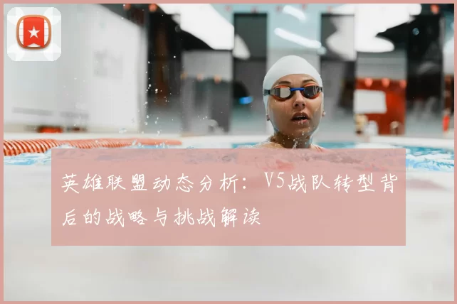 英雄联盟动态分析：V5战队转型背后的战略与挑战解读