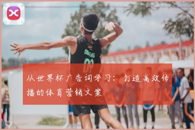 从世界杯广告词学习：打造高效传播的体育营销文案