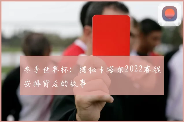 冬季世界杯：揭秘卡塔尔2022赛程安排背后的故事