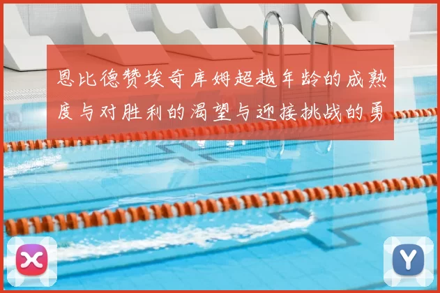 恩比德赞埃奇库姆超越年龄的成熟度与对胜利的渴望与迎接挑战的勇气