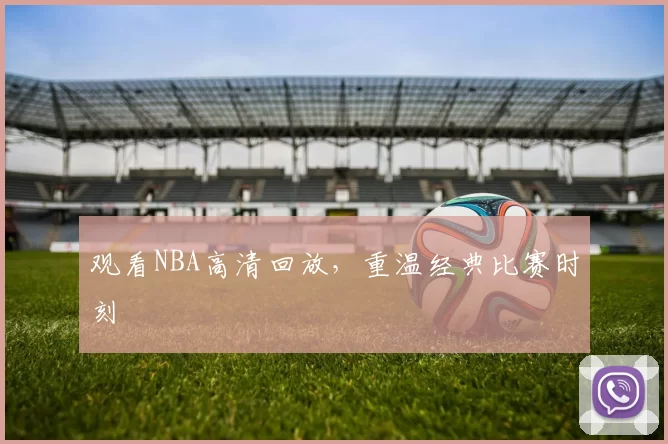 观看NBA高清回放，重温经典比赛时刻