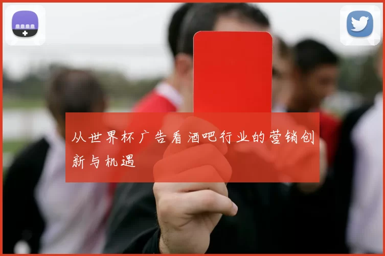 从世界杯广告看酒吧行业的营销创新与机遇