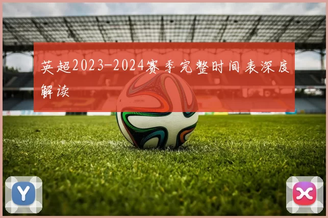 英超2023-2024赛季完整时间表深度解读